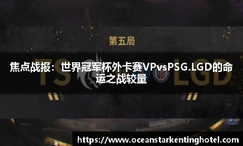焦点战报：世界冠军杯外卡赛VPvsPSG.LGD的命运之战较量