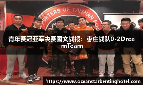 青年赛冠亚军决赛图文战报：枣庄战队0-2DreamTeam