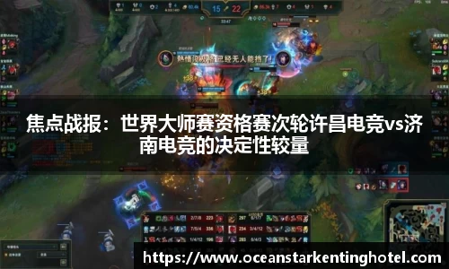 焦点战报：世界大师赛资格赛次轮许昌电竞vs济南电竞的决定性较量