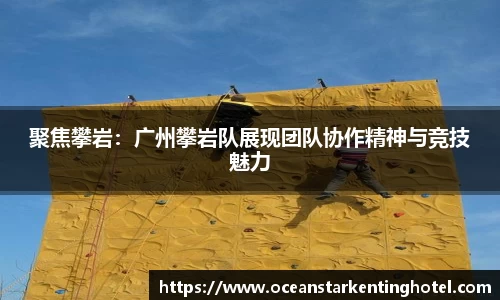 聚焦攀岩：广州攀岩队展现团队协作精神与竞技魅力