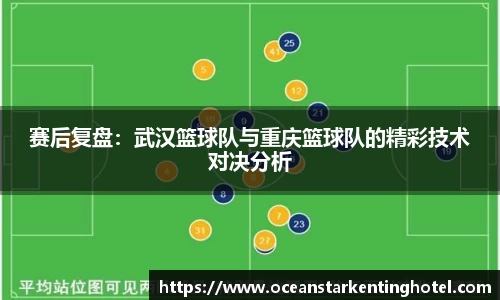 赛后复盘：武汉篮球队与重庆篮球队的精彩技术对决分析