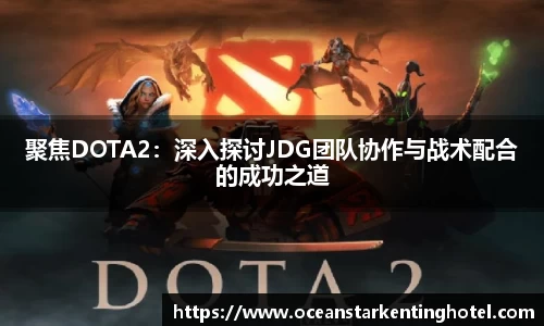 聚焦DOTA2：深入探讨JDG团队协作与战术配合的成功之道
