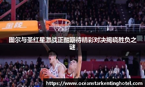 图尔与圣红星激战正酣期待精彩对决揭晓胜负之谜