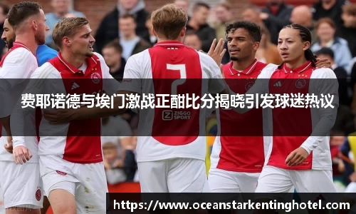 费耶诺德与埃门激战正酣比分揭晓引发球迷热议